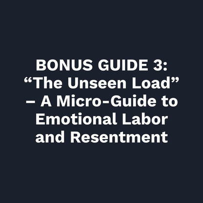 BONUS GUIDE 3: “The Unseen Load  A Micro-Guide to Emotional Labor and Resentment